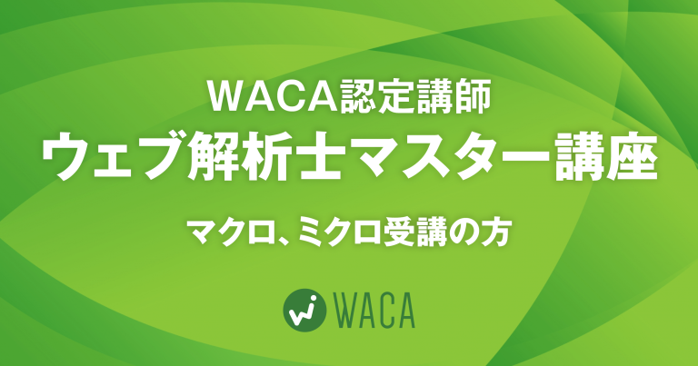 WACA認定講師ウェブ解析士マスター講座（マクロ、ミクロ受講の方）
